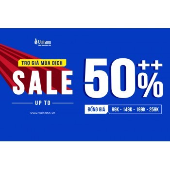 TRỢ GIÁ MÙA DỊCH - VULCANO SALE THẢ GA 30 - 50%